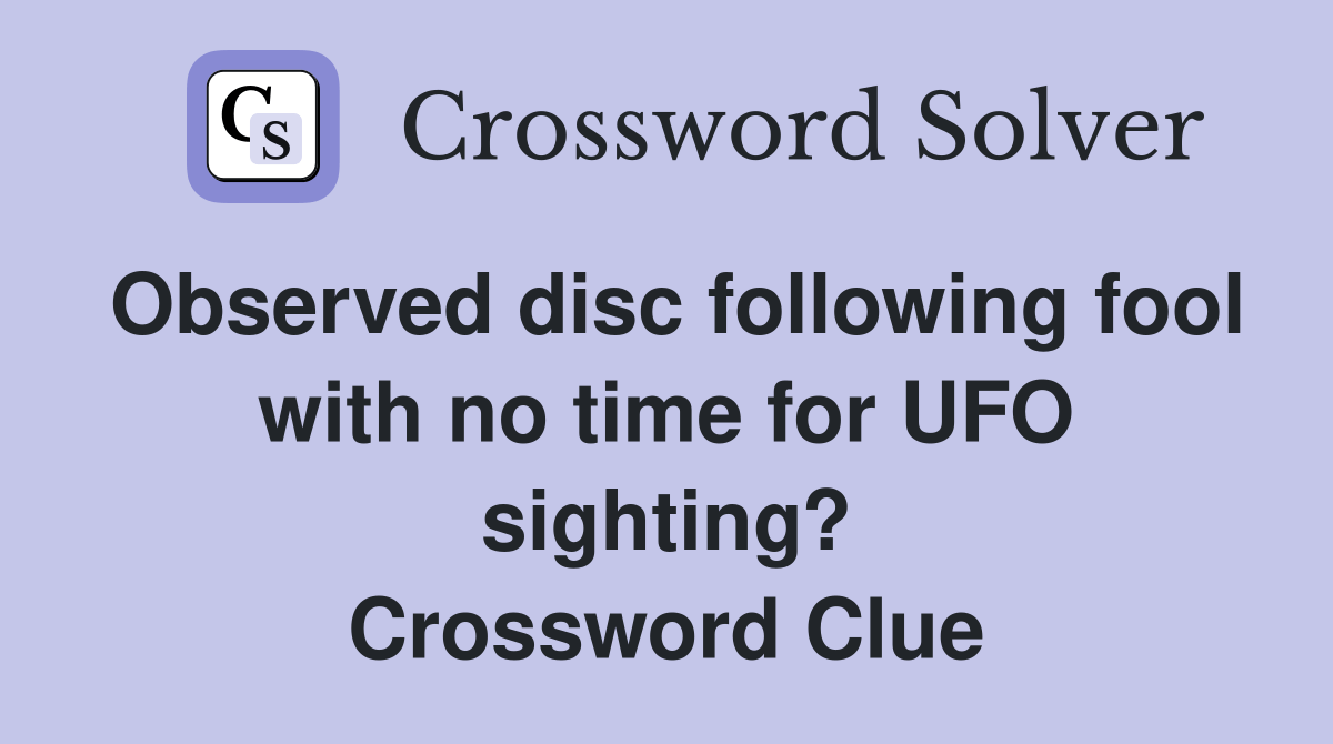 Observed disc following fool with no time for UFO sighting? Crossword